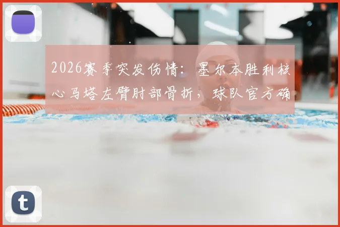2026赛季突发伤情：墨尔本胜利核心马塔左臂肘部骨折，球队官方确认今日紧急手术，赛季前景蒙阴影