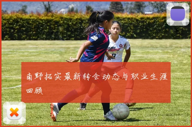 南野拓实最新转会动态与职业生涯回顾