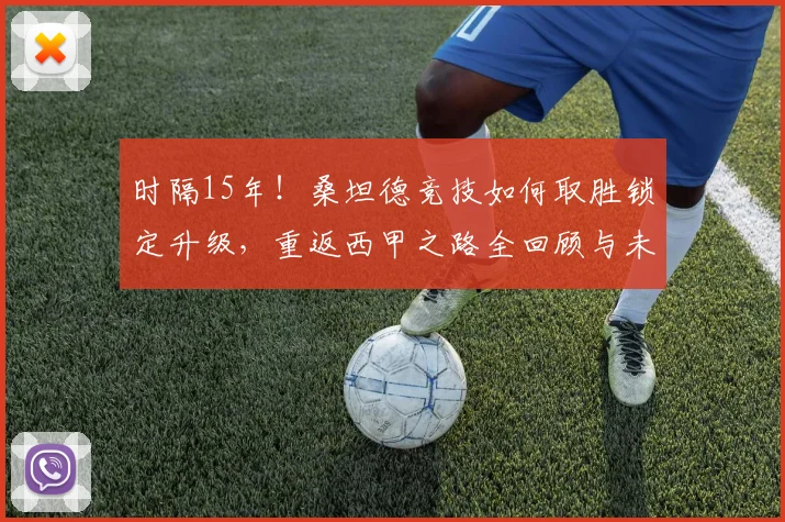 时隔15年!桑坦德竞技如何取胜锁定升级,重返西甲之路全回顾与未来展望