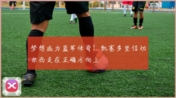 梦想成为蓝军传奇！凯塞多坚信切尔西走在正确方向上