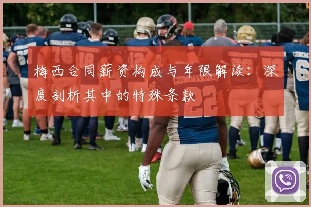 梅西合同薪资构成与年限解读:深度剖析其中的特殊条款