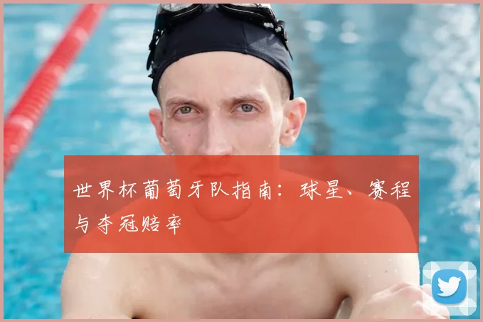 世界杯葡萄牙队指南：球星、赛程与夺冠赔率