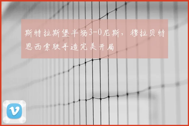 斯特拉斯堡半场3-0尼斯，穆拉贝特恩西索联手造完美开局