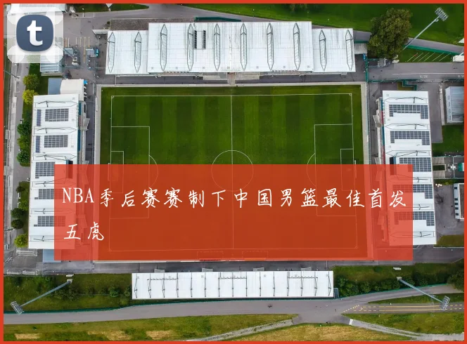 NBA季后赛赛制下中国男篮最佳首发五虎